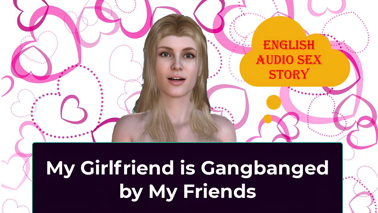 My Girlfriend Is Gangbanged by My Friends – English Audio Sex Story